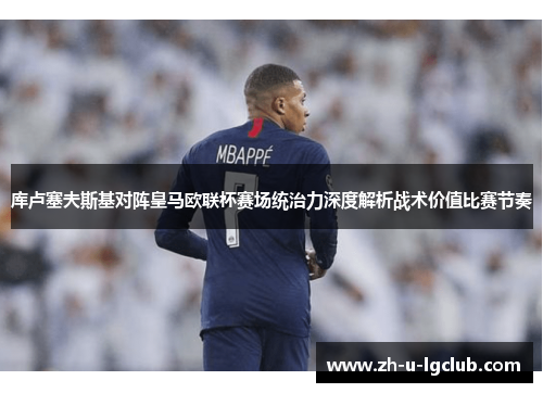 库卢塞夫斯基对阵皇马欧联杯赛场统治力深度解析战术价值比赛节奏