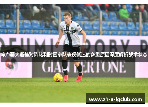 库卢塞夫斯基对阵比利时国家队表现低迷的多重原因深度解析战术状态