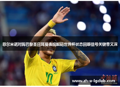 菲尔米诺对阵巴黎圣日耳曼表现解码世界杯状态回暖信号关键意义深 菲尔米诺对阵巴黎圣日耳曼表现解码世界杯状态回暖信号关键意义深