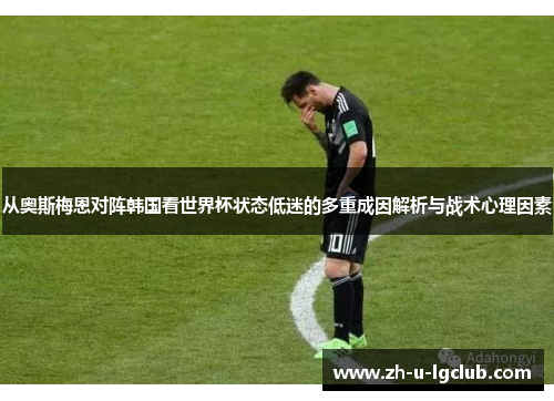 从奥斯梅恩对阵韩国看世界杯状态低迷的多重成因解析与战术心理因素