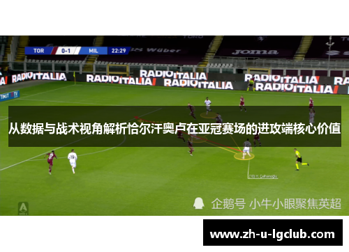 从数据与战术视角解析恰尔汗奥卢在亚冠赛场的进攻端核心价值