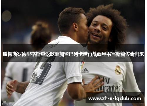 哈梅斯罗德里格斯重返欧洲加盟巴列卡诺再战西甲书写新篇传奇归来
