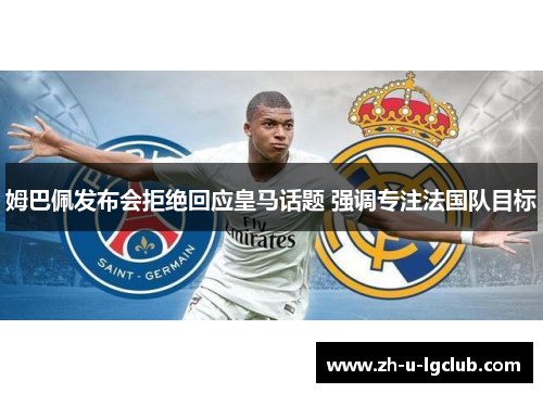 姆巴佩发布会拒绝回应皇马话题 强调专注法国队目标