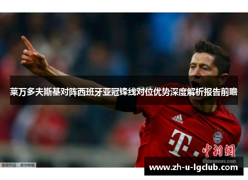 莱万多夫斯基对阵西班牙亚冠锋线对位优势深度解析报告前瞻