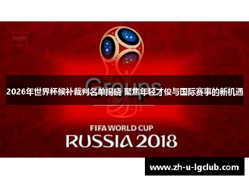 2026年世界杯候补裁判名单揭晓 聚焦年轻才俊与国际赛事的新机遇 2026年世界杯候补裁判名单揭晓 聚焦年轻才俊与国际赛事的新机遇
