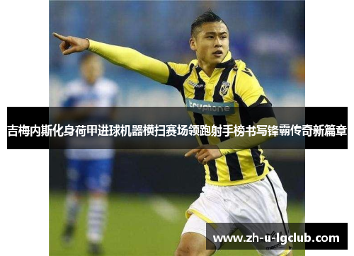 吉梅内斯化身荷甲进球机器横扫赛场领跑射手榜书写锋霸传奇新篇章 吉梅内斯化身荷甲进球机器横扫赛场领跑射手榜书写锋霸传奇新篇章