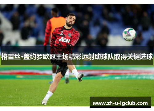 格蕾丝·盖约罗欧冠主场精彩远射助球队取得关键进球