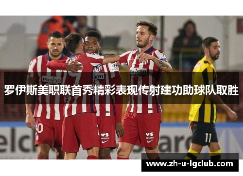 罗伊斯美职联首秀精彩表现传射建功助球队取胜