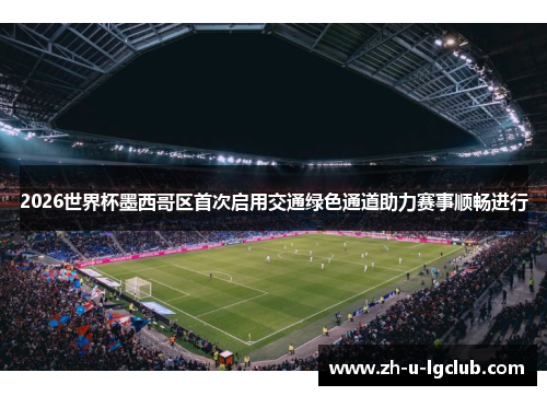 2026世界杯墨西哥区首次启用交通绿色通道助力赛事顺畅进行