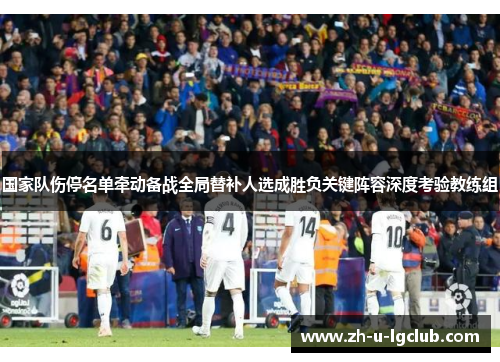国家队伤停名单牵动备战全局替补人选成胜负关键阵容深度考验教练组 国家队伤停名单牵动备战全局替补人选成胜负关键阵容深度考验教练组