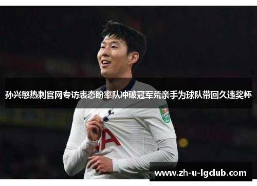 孙兴慜热刺官网专访表态盼率队冲破冠军荒亲手为球队带回久违奖杯 孙兴慜热刺官网专访表态盼率队冲破冠军荒亲手为球队带回久违奖杯