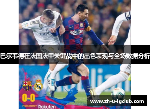 巴尔韦德在法国法甲关键战中的出色表现与全场数据分析 巴尔韦德在法国法甲关键战中的出色表现与全场数据分析