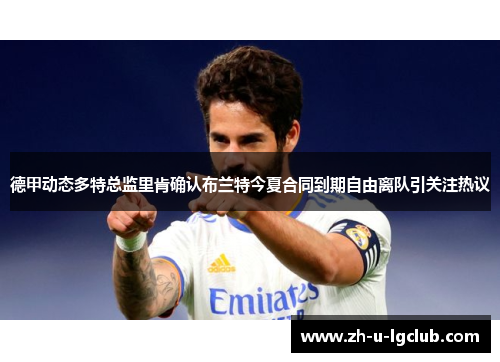 德甲动态多特总监里肯确认布兰特今夏合同到期自由离队引关注热议 德甲动态多特总监里肯确认布兰特今夏合同到期自由离队引关注热议