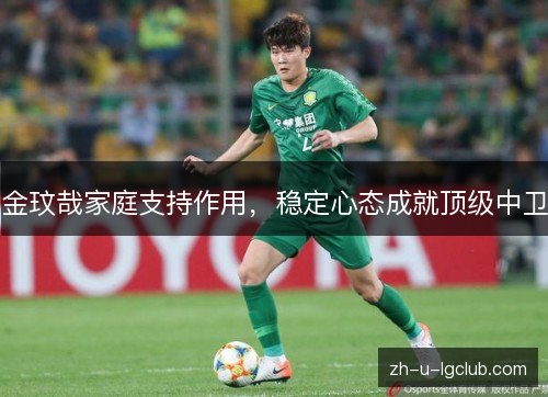 金玟哉家庭支持作用,稳定心态成就顶级中卫 金玟哉家庭支持作用,稳定心态成就顶级中卫