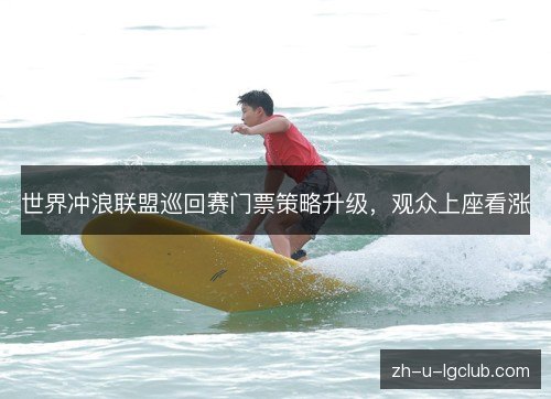 世界冲浪联盟巡回赛门票策略升级,观众上座看涨 世界冲浪联盟巡回赛门票策略升级,观众上座看涨